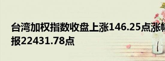 台湾加权指数收盘上涨146.25点涨幅0.66%报22431.78点