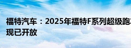 福特汽车：2025年福特F系列超级跑车订单库现已开放
