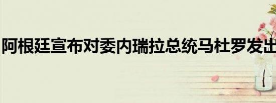 阿根廷宣布对委内瑞拉总统马杜罗发出逮捕令