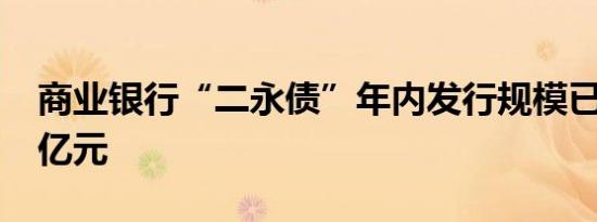 商业银行“二永债”年内发行规模已超1.3万亿元