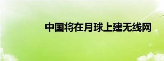 中国将在月球上建无线网