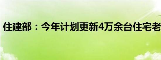 住建部：今年计划更新4万余台住宅老旧电梯