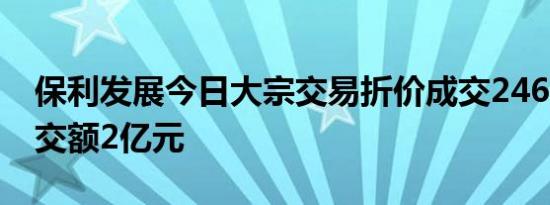 保利发展今日大宗交易折价成交2460万股成交额2亿元