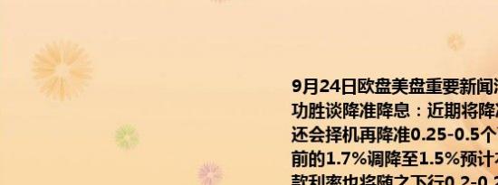 9月24日欧盘美盘重要新闻汇总国内新闻：1. 王毅会见德国外长贝尔伯克2. 潘功胜谈降准降息：近期将降准0.5个百分点释放长期流动性1万亿元年底前可能还会择机再降准0.25-0.5个百分点7天期逆回购操作利率下调0.2个百分点从目前的1.7%调降至1.5%预计本次降息将带动MLF下调0.3个百分点预计LPR和存款利率也将随之下行0.2-0.25个百分点3. 潘功胜谈楼市：①降低存量房贷利率平均降幅约0.5个百分点；②统一房贷最低首付比例至15%；③保障性住房再贷款央行资金支持比例由60%提高至100%；④