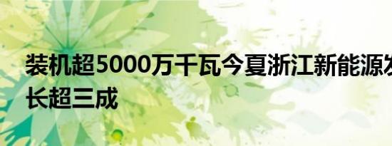 装机超5000万千瓦今夏浙江新能源发电量增长超三成