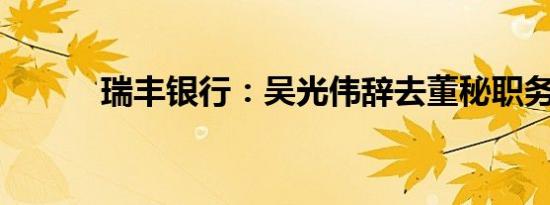 瑞丰银行：吴光伟辞去董秘职务