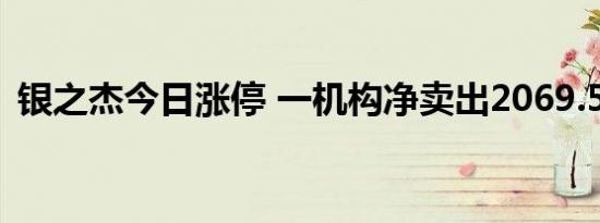 银之杰今日涨停 一机构净卖出2069.59万元