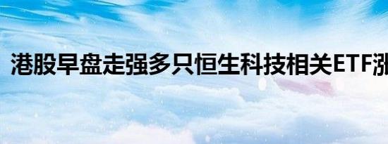 港股早盘走强多只恒生科技相关ETF涨逾2%