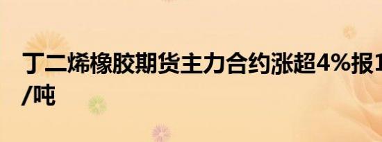 丁二烯橡胶期货主力合约涨超4%报16150元/吨