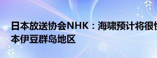 日本放送协会NHK：海啸预计将很快到达日本伊豆群岛地区