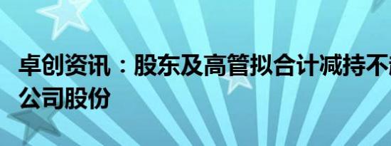 卓创资讯：股东及高管拟合计减持不超1.82%公司股份