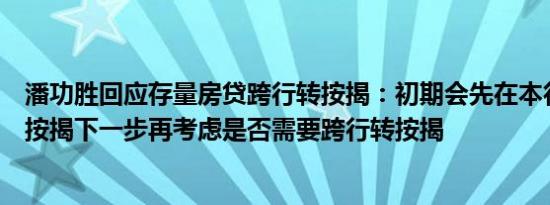潘功胜回应存量房贷跨行转按揭：初期会先在本行内实施转按揭下一步再考虑是否需要跨行转按揭