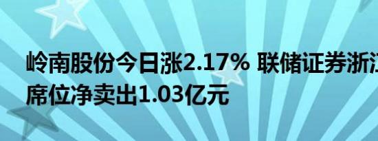 岭南股份今日涨2.17% 联储证券浙江分公司席位净卖出1.03亿元