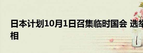 日本计划10月1日召集临时国会 选举新任首相