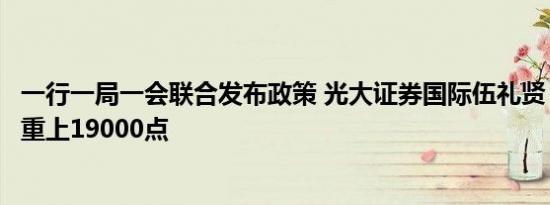 一行一局一会联合发布政策 光大证券国际伍礼贤：恒指有望重上19000点