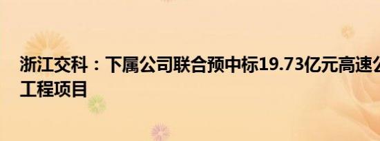 浙江交科：下属公司联合预中标19.73亿元高速公路改扩建工程项目