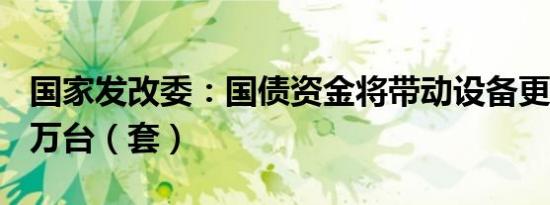 国家发改委：国债资金将带动设备更新超200万台（套）