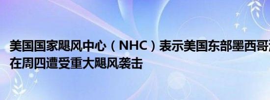 美国国家飓风中心（NHC）表示美国东部墨西哥湾沿岸可能在周四遭受重大飓风袭击