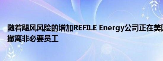 随着飓风风险的增加REFILE Energy公司正在美国墨西哥湾撤离非必要员工