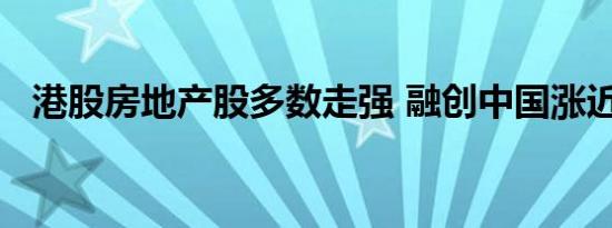 港股房地产股多数走强 融创中国涨近11%