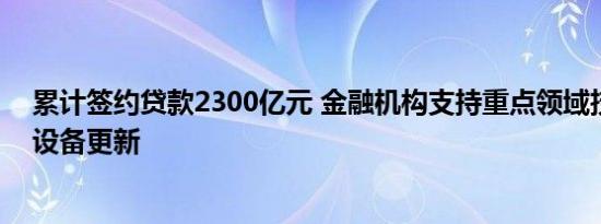 累计签约贷款2300亿元 金融机构支持重点领域技术改造和设备更新