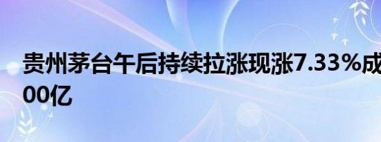 贵州茅台午后持续拉涨现涨7.33%成交额超100亿