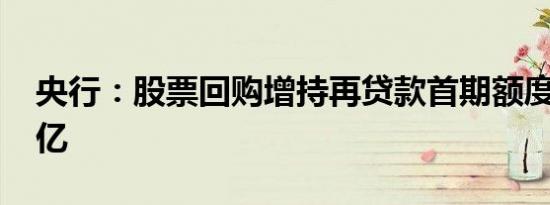 央行：股票回购增持再贷款首期额度为3000亿