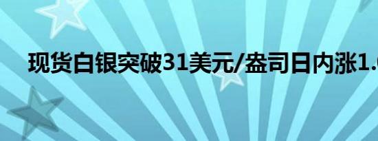 现货白银突破31美元/盎司日内涨1.05%