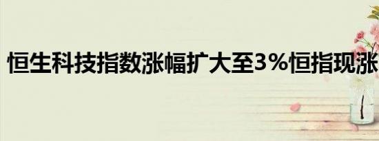 恒生科技指数涨幅扩大至3%恒指现涨2.40%
