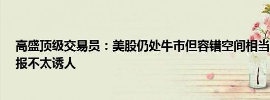 高盛顶级交易员：美股仍处牛市但容错空间相当小风险/回报不太诱人