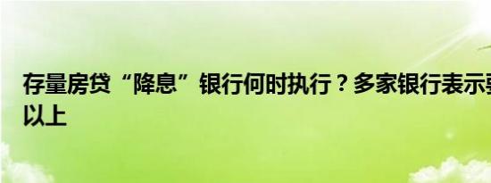 存量房贷“降息”银行何时执行？多家银行表示要等一个月以上 