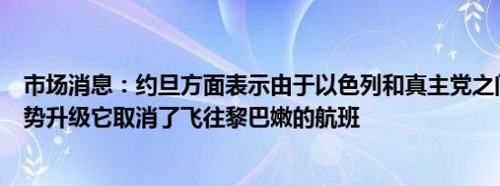 市场消息：约旦方面表示由于以色列和真主党之间的紧张局势升级它取消了飞往黎巴嫩的航班