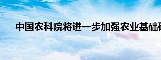 中国农科院将进一步加强农业基础研究