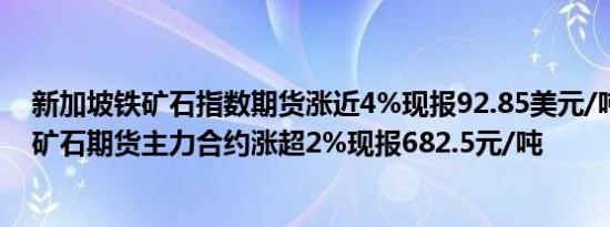 新加坡铁矿石指数期货涨近4%现报92.85美元/吨大商所铁矿石期货主力合约涨超2%现报682.5元/吨