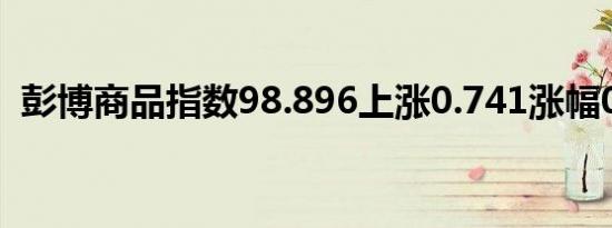 彭博商品指数98.896上涨0.741涨幅0.75%