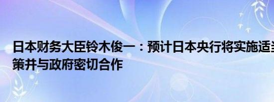 日本财务大臣铃木俊一：预计日本央行将实施适当的货币政策并与政府密切合作