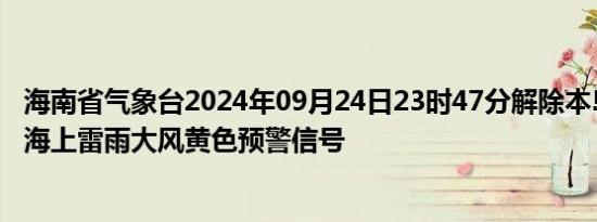 海南省气象台2024年09月24日23时47分解除本岛东部海面海上雷雨大风黄色预警信号