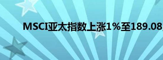 MSCI亚太指数上涨1%至189.08点