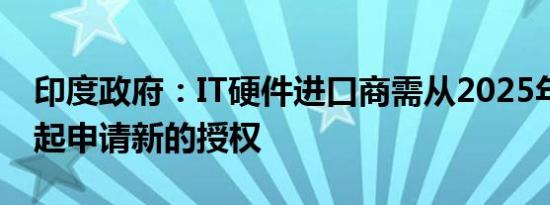 印度政府：IT硬件进口商需从2025年1月1日起申请新的授权