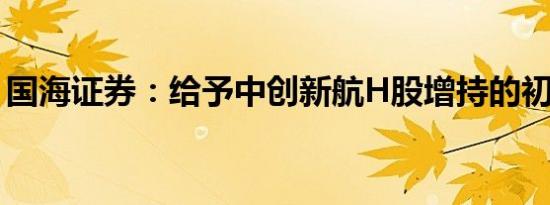 国海证券：给予中创新航H股增持的初始评级