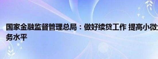 国家金融监督管理总局：做好续贷工作 提高小微企业金融服务水平