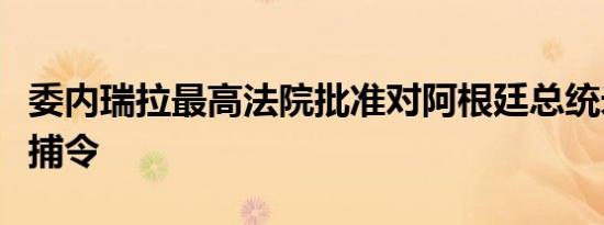 委内瑞拉最高法院批准对阿根廷总统米莱的逮捕令