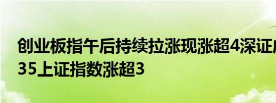 创业板指午后持续拉涨现涨超4深证成指涨3.35上证指数涨超3