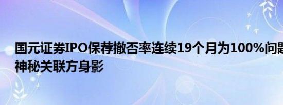 国元证券IPO保荐撤否率连续19个月为100%问题项目浮现神秘关联方身影