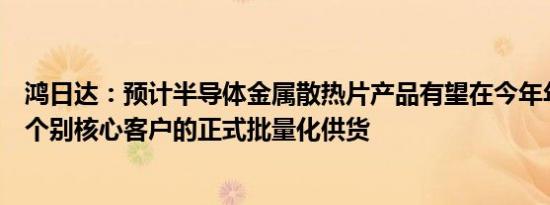 鸿日达：预计半导体金属散热片产品有望在今年年内实现对个别核心客户的正式批量化供货