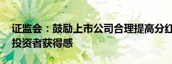 证监会：鼓励上市公司合理提高分红率 增强投资者获得感