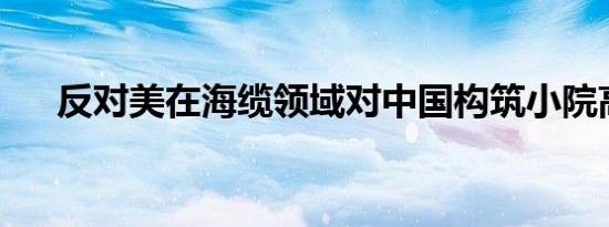 反对美在海缆领域对中国构筑小院高墙