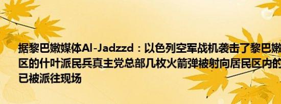 据黎巴嫩媒体Al-Jadzzd：以色列空军战机袭击了黎巴嫩首都南郊马迪区的什叶派民兵真主党总部几枚火箭弹被射向居民区内的建筑物救护车已被派往现场