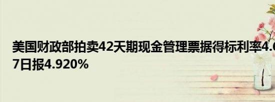 美国财政部拍卖42天期现金管理票据得标利率4.620%9月17日报4.920%