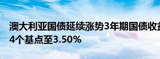澳大利亚国债延续涨势3年期国债收益率下跌4个基点至3.50%